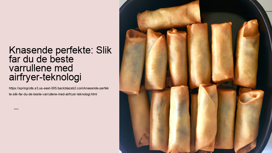 Knasende perfekte: Slik far du de beste varrullene med airfryer-teknologi