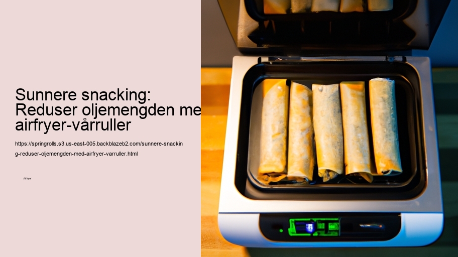 Sunnere snacking: Reduser oljemengden med airfryer-vårruller